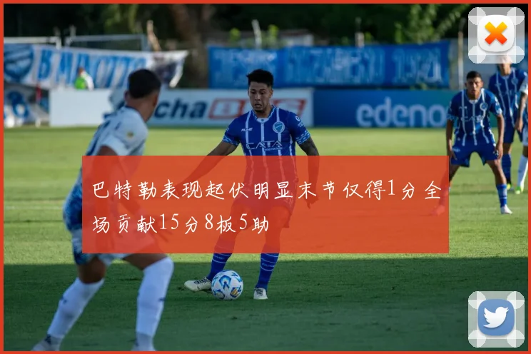 巴特勒表现起伏明显末节仅得1分全场贡献15分8板5助