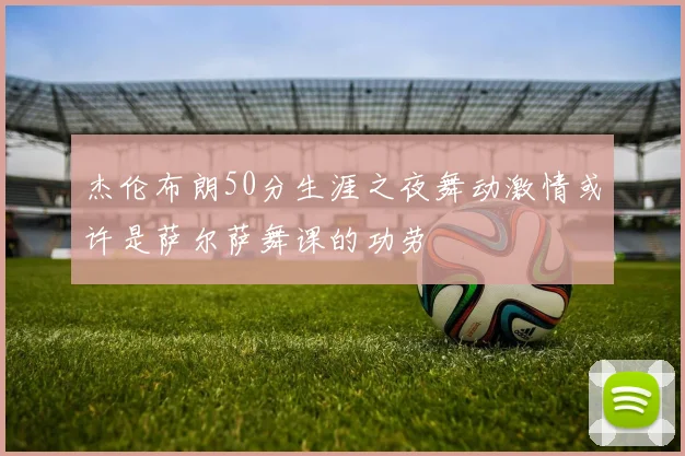 杰伦布朗50分生涯之夜舞动激情或许是萨尔萨舞课的功劳