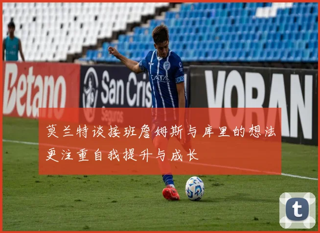 莫兰特谈接班詹姆斯与库里的想法更注重自我提升与成长