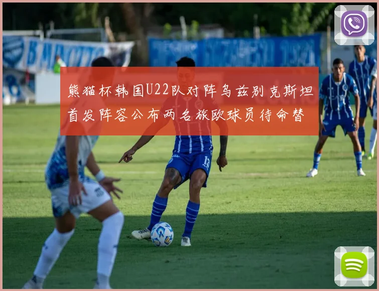 熊猫杯韩国U22队对阵乌兹别克斯坦首发阵容公布两名旅欧球员待命替补