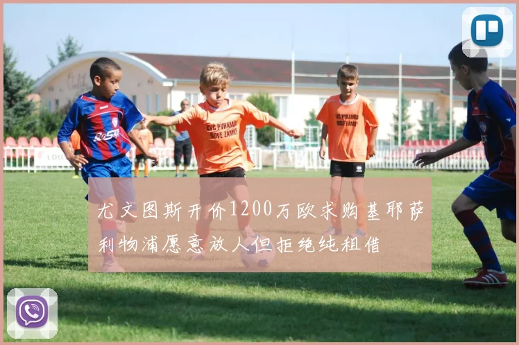 尤文图斯开价1200万欧求购基耶萨利物浦愿意放人但拒绝纯租借