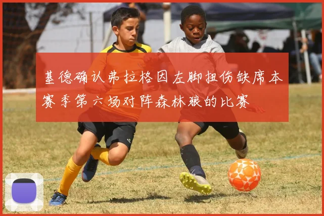 基德确认弗拉格因左脚扭伤缺席本赛季第六场对阵森林狼的比赛