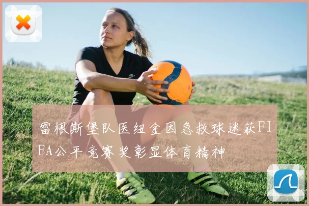 雷根斯堡队医纽金因急救球迷获FIFA公平竞赛奖彰显体育精神
