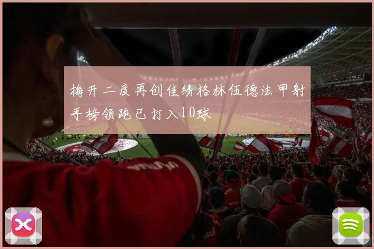 梅开二度再创佳绩格林伍德法甲射手榜领跑已打入10球