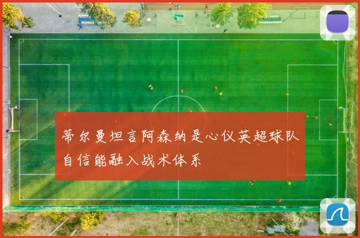 蒂尔曼坦言阿森纳是心仪英超球队自信能融入战术体系