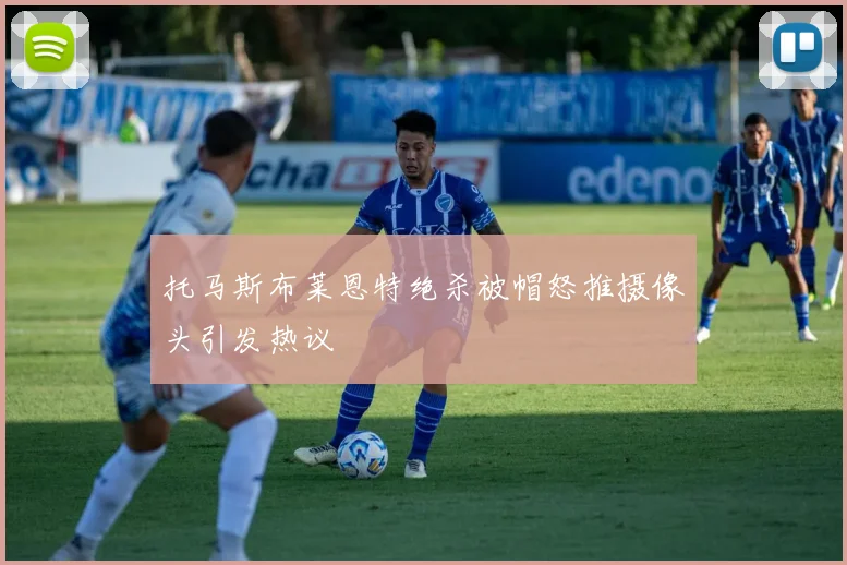 托马斯布莱恩特绝杀被帽怒推摄像头引发热议