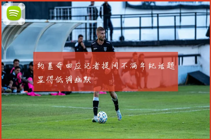 约基奇回应记者提问不满年纪话题显得低调幽默