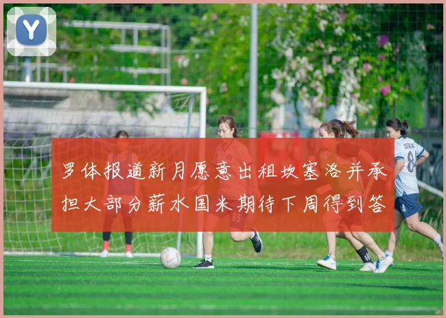 罗体报道新月愿意出租坎塞洛并承担大部分薪水国米期待下周得到答复