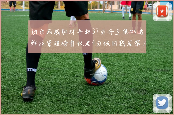切尔西战胜对手积37分升至第四名维拉紧追榜首仅差4分依旧稳居第三